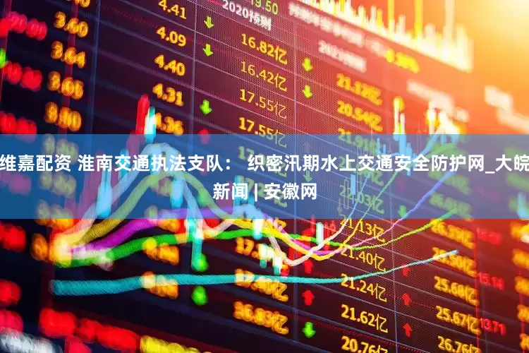 维嘉配资 淮南交通执法支队： 织密汛期水上交通安全防护网_大皖新闻 | 安徽网