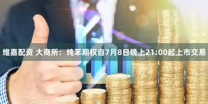 维嘉配资 大商所：纯苯期权自7月8日晚上21:00起上市交易