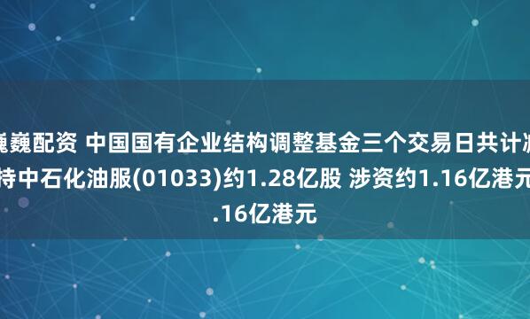 巍巍配资 中国国有企业结构调整基金三个交易日共计减持中石化油服(01033)约1.28亿股 涉资约1.16亿港元