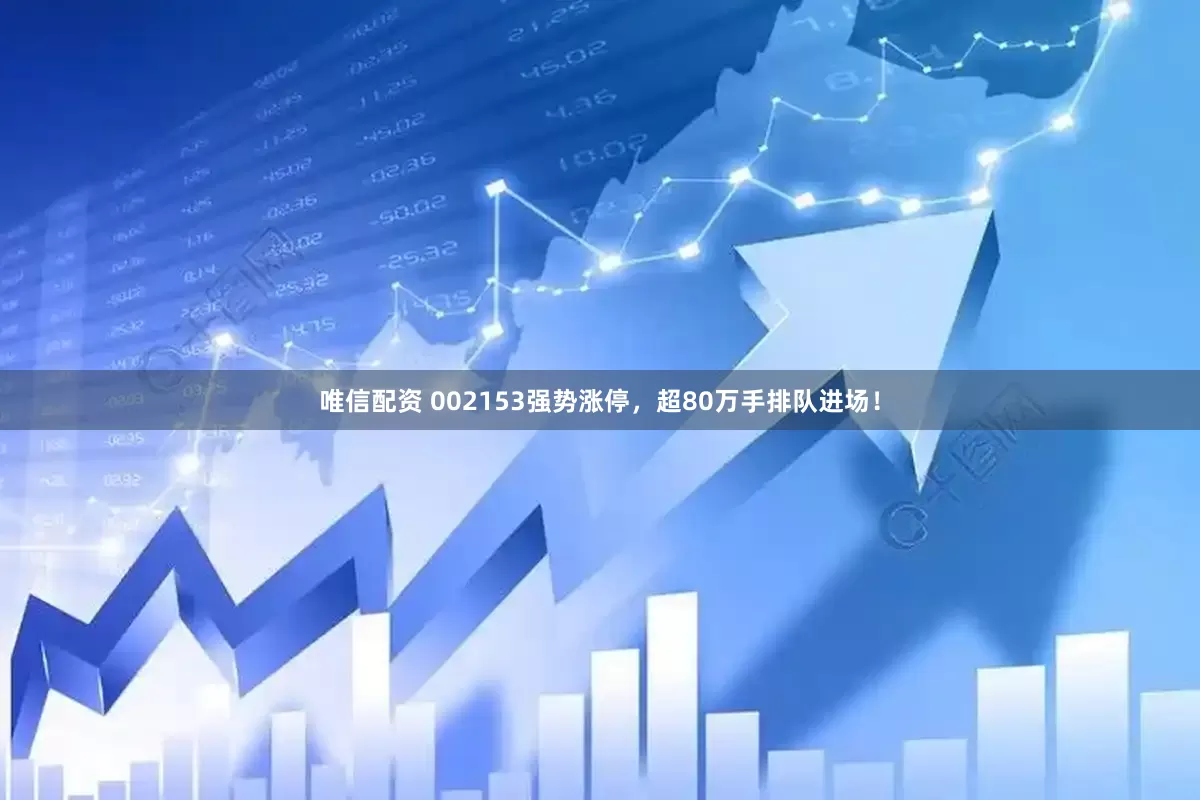 唯信配资 002153强势涨停，超80万手排队进场！