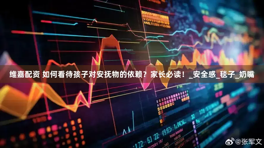维嘉配资 如何看待孩子对安抚物的依赖？家长必读！_安全感_毯子_奶嘴