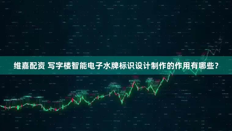 维嘉配资 写字楼智能电子水牌标识设计制作的作用有哪些？