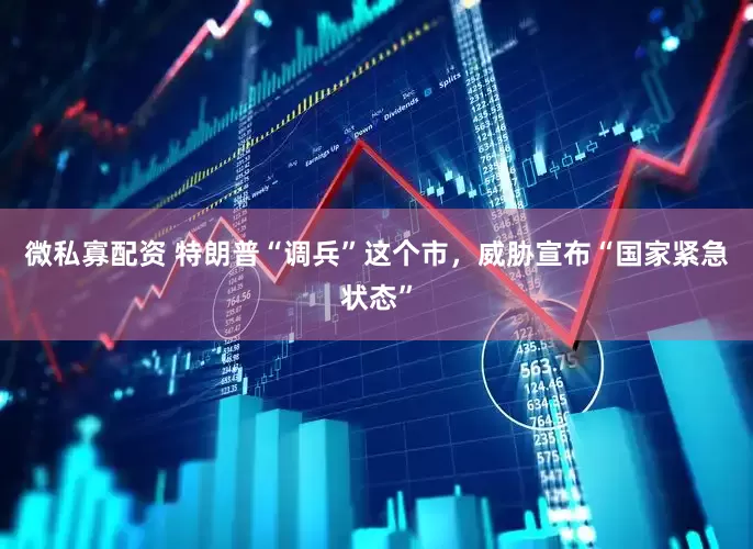 微私寡配资 特朗普“调兵”这个市，威胁宣布“国家紧急状态”
