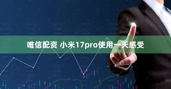 唯信配资 小米17pro使用一天感受