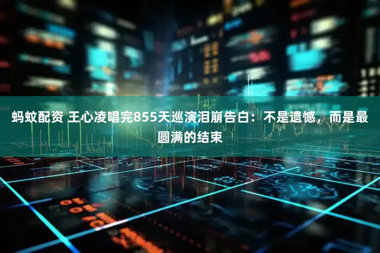 蚂蚊配资 王心凌唱完855天巡演泪崩告白：不是遗憾，而是最圆满的结束